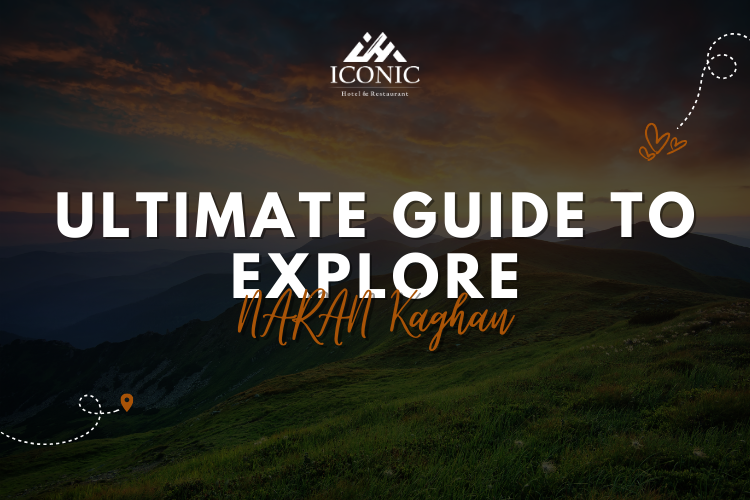 The Ultimate Guide to Exploring Naran Kaghan - A Stay at Iconic Hotel & Restaurant